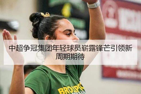 中超争冠集团年轻球员崭露锋芒引领新周期期待