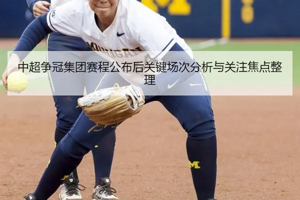 中超争冠集团赛程公布后关键场次分析与关注焦点整理